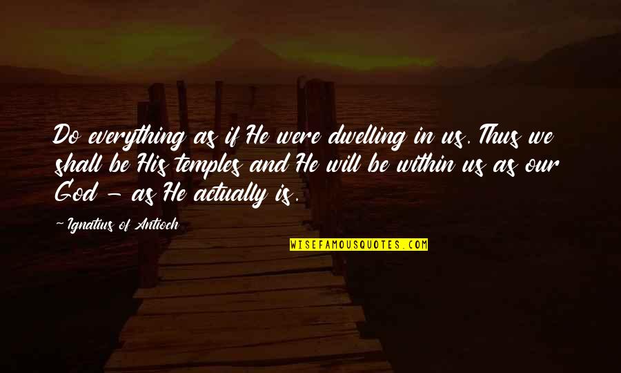 Antioch Quotes By Ignatius Of Antioch: Do everything as if He were dwelling in