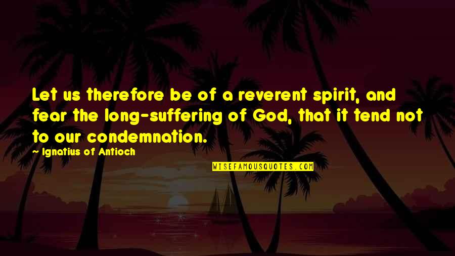 Antioch Quotes By Ignatius Of Antioch: Let us therefore be of a reverent spirit,