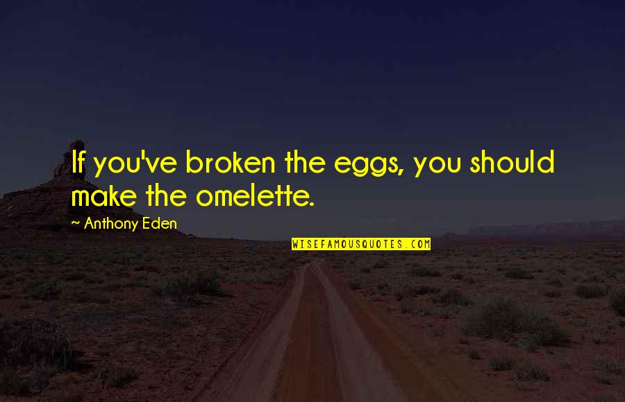 Antioco Iv Quotes By Anthony Eden: If you've broken the eggs, you should make