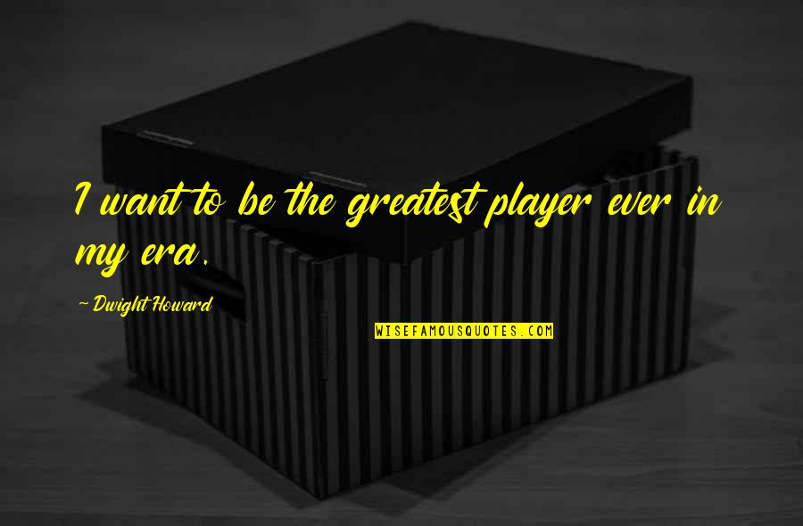 Antioxidantes Endogenos Quotes By Dwight Howard: I want to be the greatest player ever