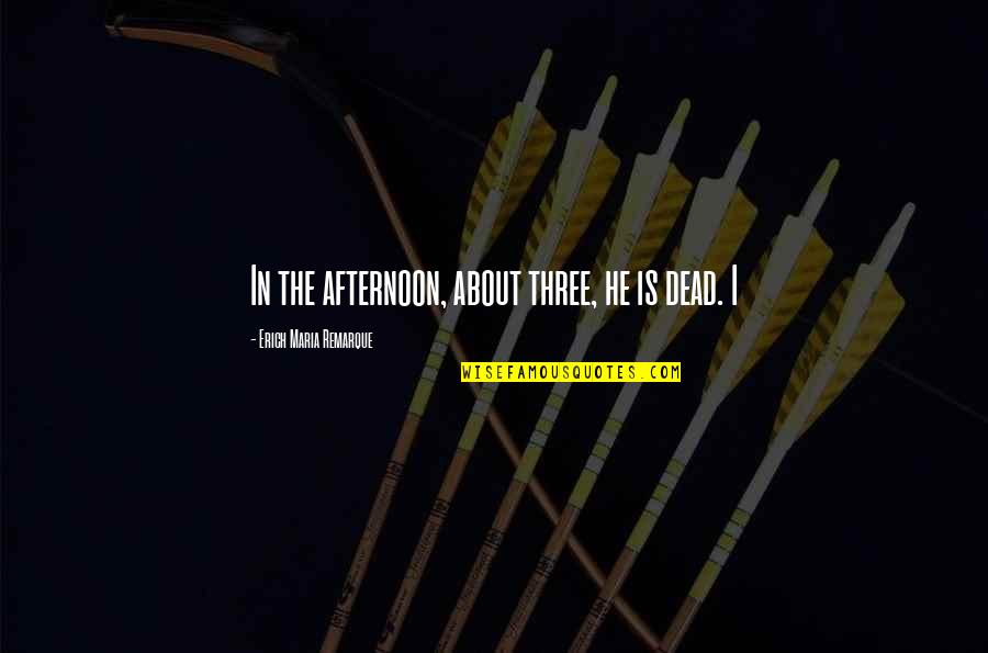 Antiparticles Quotes By Erich Maria Remarque: In the afternoon, about three, he is dead. Antiparticles Quotes By Erich Maria Remarque: In the afternoon, about three, he is dead.
