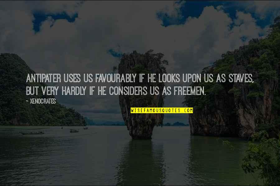 Antipater Quotes By Xenocrates: Antipater uses us favourably if he looks upon Antipater Quotes By Xenocrates: Antipater uses us favourably if he looks upon