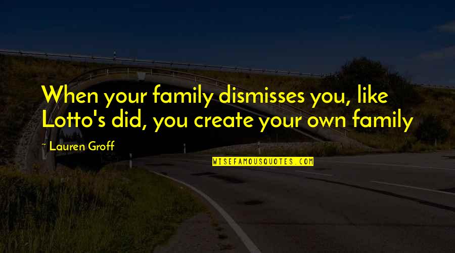 Antipathetic Quotes By Lauren Groff: When your family dismisses you, like Lotto's did,