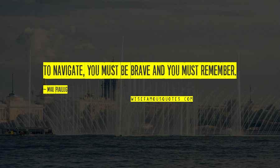 Antipathetic Quotes By Mau Piailug: To navigate, you must be brave and you Antipathetic Quotes By Mau Piailug: To navigate, you must be brave and you