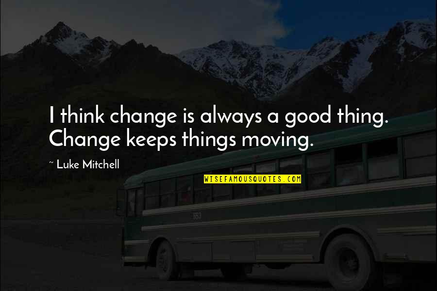 Antipathy Antonym Quotes By Luke Mitchell: I think change is always a good thing.