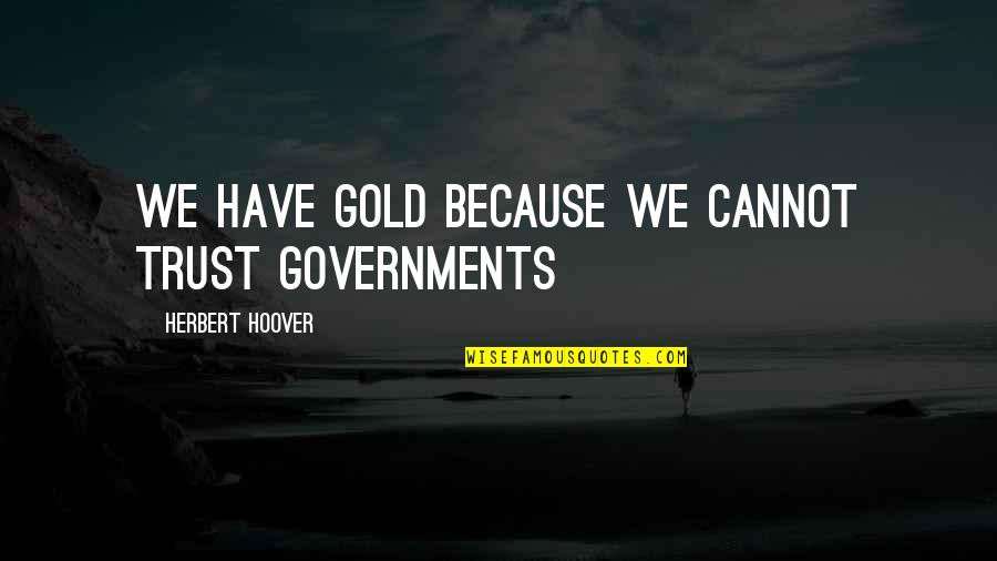 Antipatico Que Quotes By Herbert Hoover: We have gold because we cannot trust governments Antipatico Que Quotes By Herbert Hoover: We have gold because we cannot trust governments