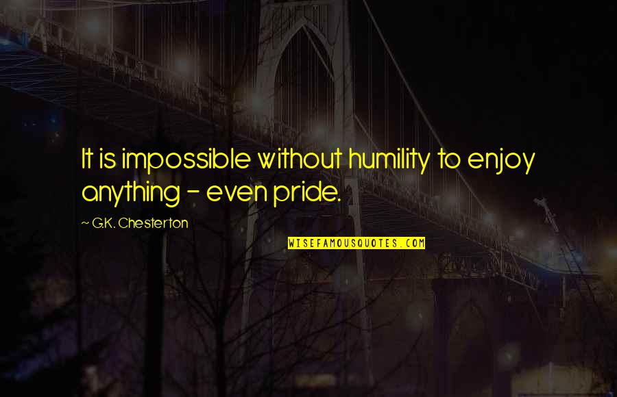 Antipersonnel Quotes By G.K. Chesterton: It is impossible without humility to enjoy anything