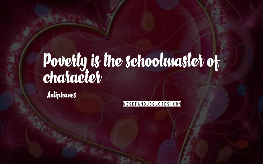 Antiphanes quotes: Poverty is the schoolmaster of character.