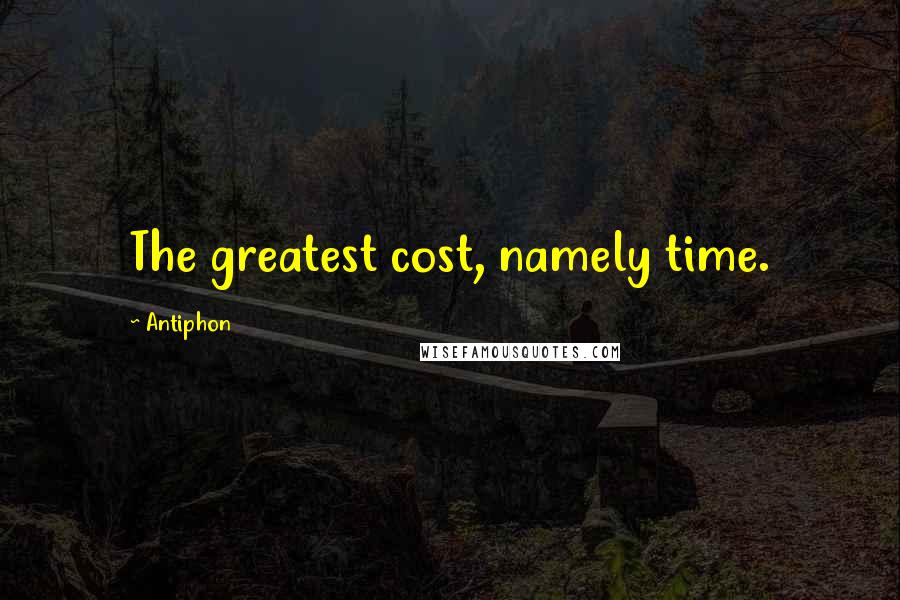 Antiphon quotes: The greatest cost, namely time.