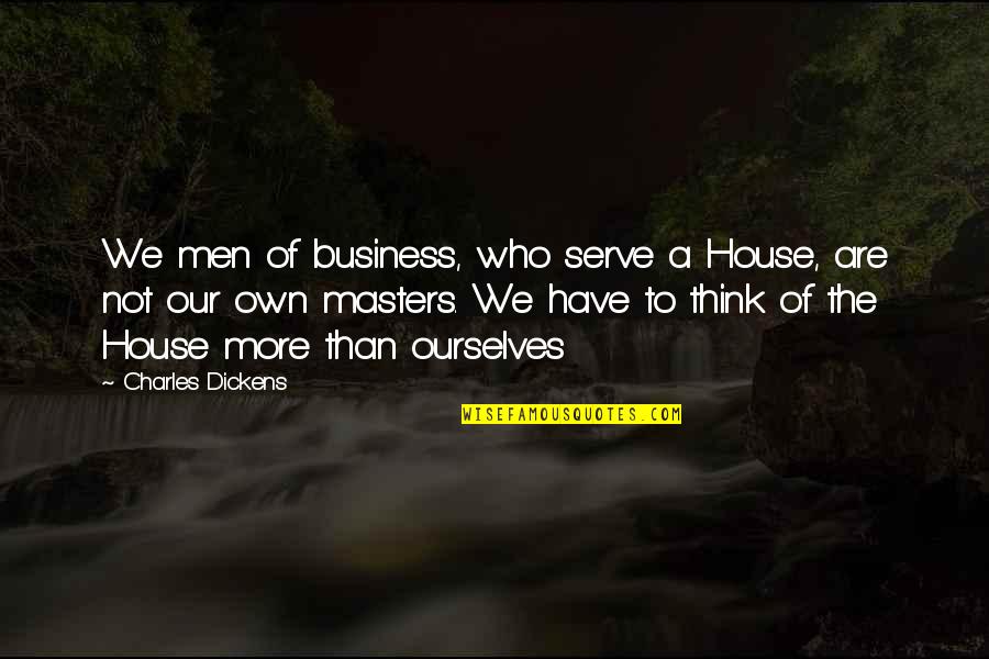 Antiphony Quotes By Charles Dickens: We men of business, who serve a House,