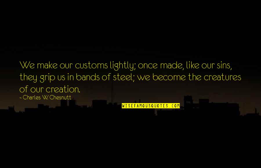 Antiphysical Quotes By Charles W. Chesnutt: We make our customs lightly; once made, like