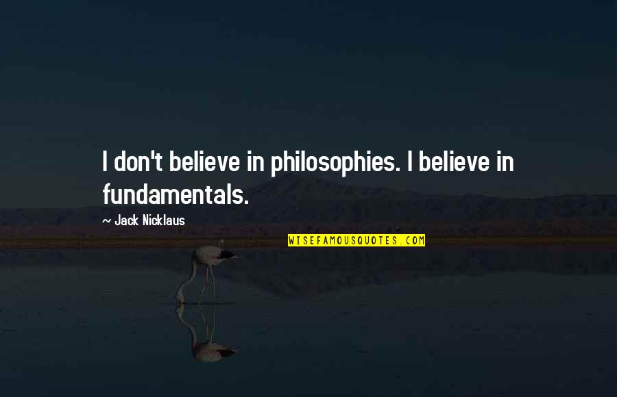 Antiphysical Quotes By Jack Nicklaus: I don't believe in philosophies. I believe in