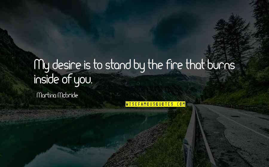 Antiphysical Quotes By Martina Mcbride: My desire is to stand by the fire