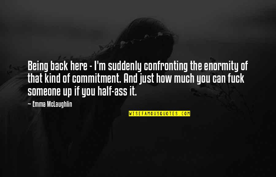 Antiphysics Quotes By Emma McLaughlin: Being back here - I'm suddenly confronting the