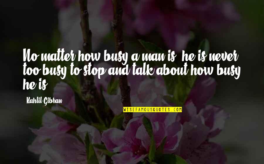 Antiphysics Quotes By Kahlil Gibran: No matter how busy a man is, he