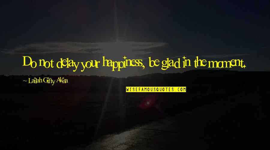 Antipodean Quotes By Lailah Gifty Akita: Do not delay your happiness, be glad in