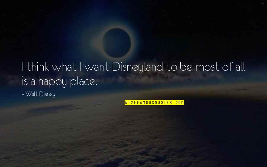 Antipolygamy Quotes By Walt Disney: I think what I want Disneyland to be