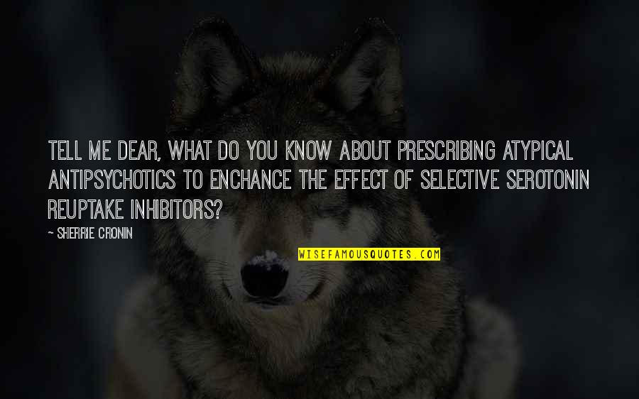 Antipsychotics Quotes By Sherrie Cronin: Tell me dear, what do you know about Antipsychotics Quotes By Sherrie Cronin: Tell me dear, what do you know about