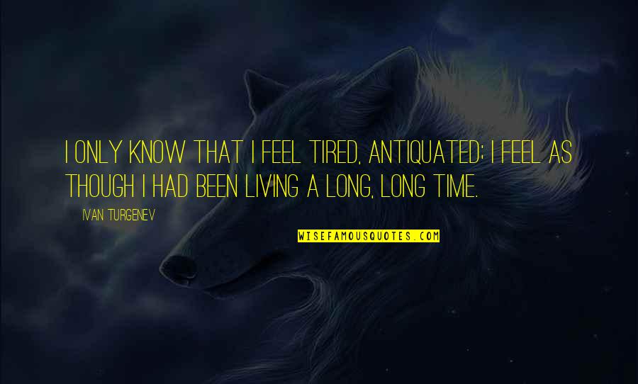 Antiquated Quotes By Ivan Turgenev: I only know that I feel tired, antiquated;