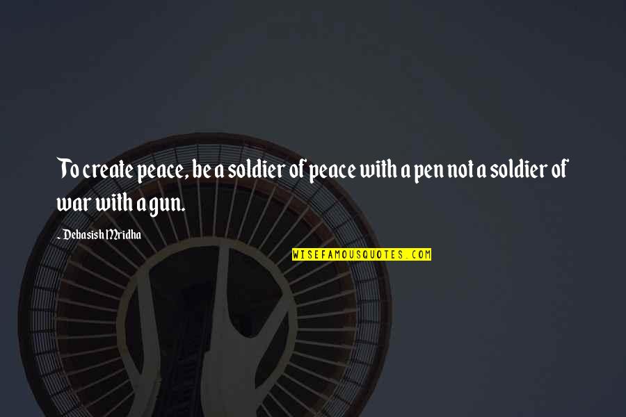 Antiquated's Quotes By Debasish Mridha: To create peace, be a soldier of peace