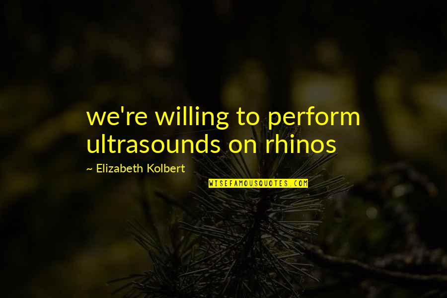 Antiquated's Quotes By Elizabeth Kolbert: we're willing to perform ultrasounds on rhinos