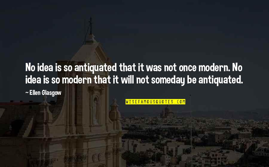 Antiquated's Quotes By Ellen Glasgow: No idea is so antiquated that it was