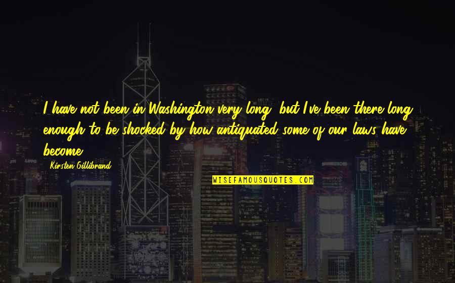 Antiquated's Quotes By Kirsten Gillibrand: I have not been in Washington very long,