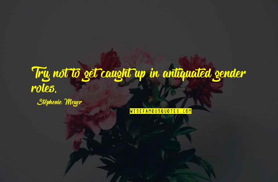 Antiquated's Quotes By Stephenie Meyer: Try not to get caught up in antiquated