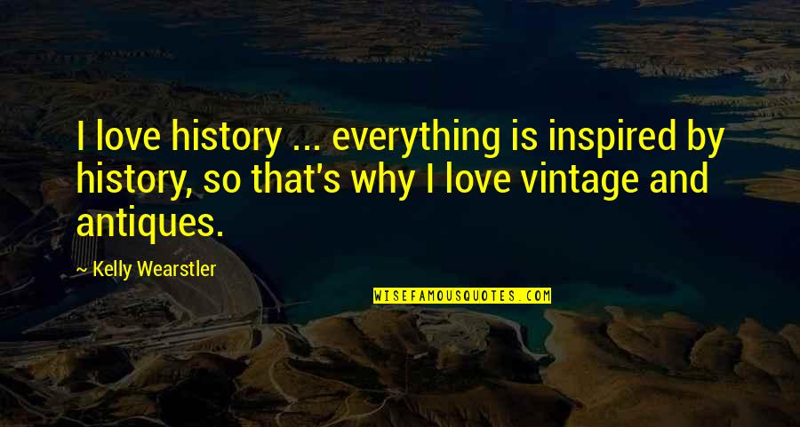 Antiques And History Quotes By Kelly Wearstler: I love history ... everything is inspired by