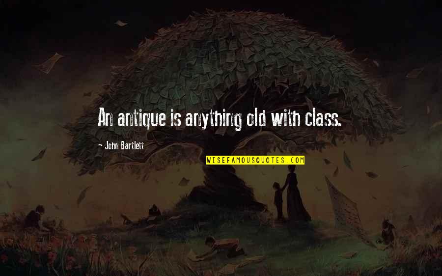 Antiques Quotes By John Bartlett: An antique is anything old with class.