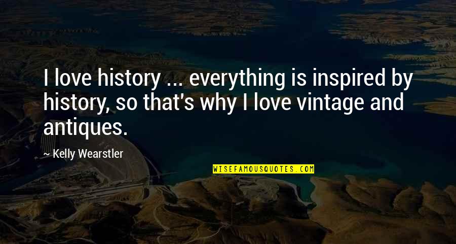 Antiques Quotes By Kelly Wearstler: I love history ... everything is inspired by