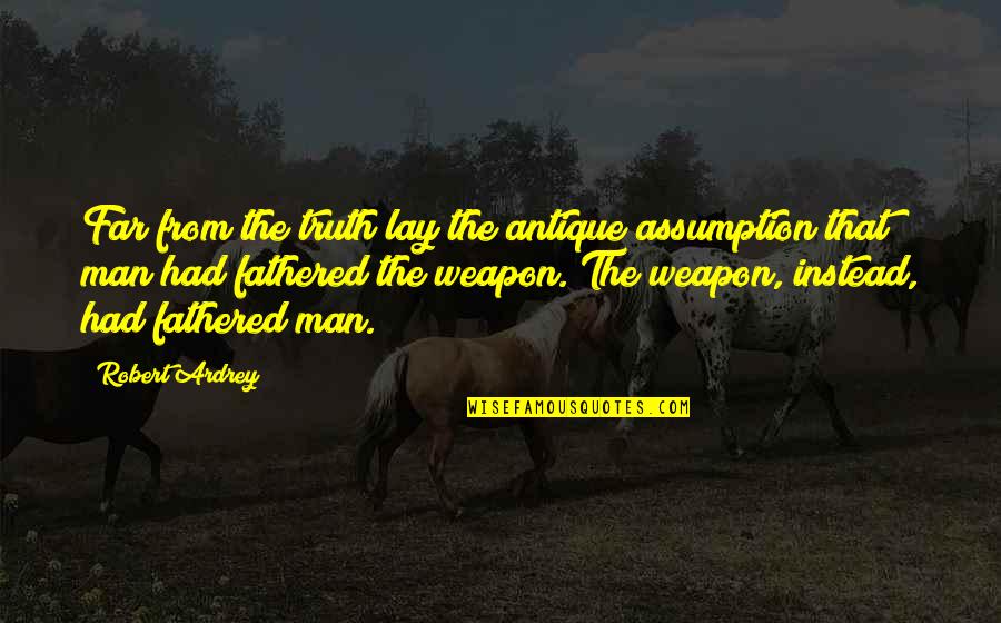 Antiques Quotes By Robert Ardrey: Far from the truth lay the antique assumption