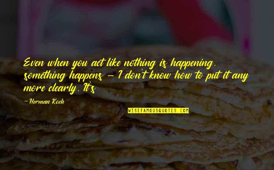 Antiquisimo Quotes By Herman Koch: Even when you act like nothing is happening,