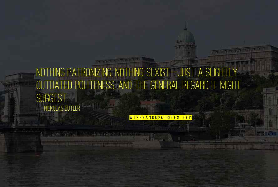 Antiquite Quotes By Nickolas Butler: Nothing patronizing, nothing sexist--just a slightly outdated politeness,