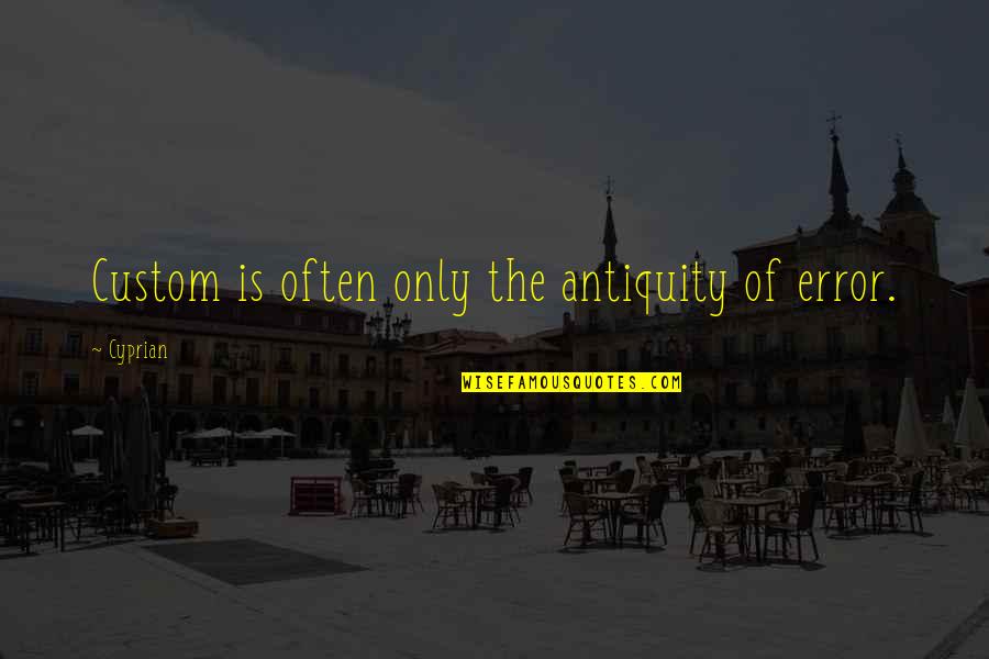 Antiquity Quotes By Cyprian: Custom is often only the antiquity of error.