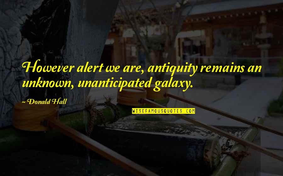 Antiquity Quotes By Donald Hall: However alert we are, antiquity remains an unknown,