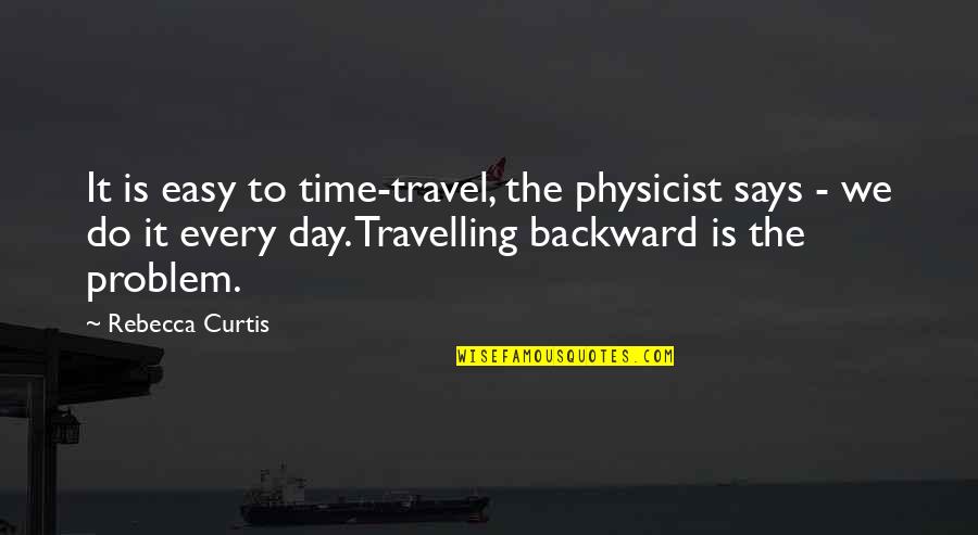 Antiquus's Quotes By Rebecca Curtis: It is easy to time-travel, the physicist says