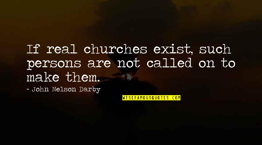 Antirationalistic Quotes By John Nelson Darby: If real churches exist, such persons are not