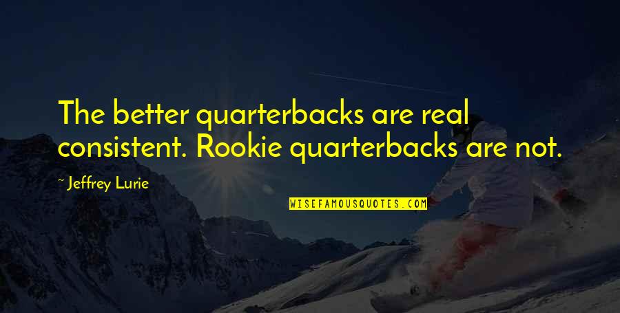 Antiscientific Quotes By Jeffrey Lurie: The better quarterbacks are real consistent. Rookie quarterbacks