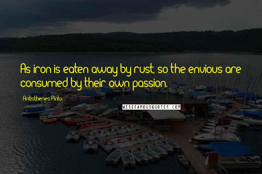 Antisthenes Pinto quotes: As iron is eaten away by rust, so the envious are consumed by their own passion.