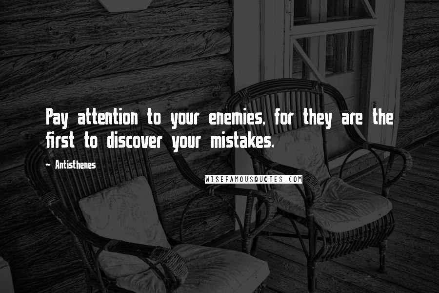 Antisthenes quotes: Pay attention to your enemies, for they are the first to discover your mistakes.