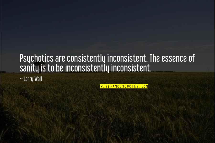 Antisthenes Socrates Quotes By Larry Wall: Psychotics are consistently inconsistent. The essence of sanity Antisthenes Socrates Quotes By Larry Wall: Psychotics are consistently inconsistent. The essence of sanity