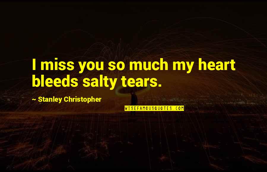 Antistimulus Quotes By Stanley Christopher: I miss you so much my heart bleeds