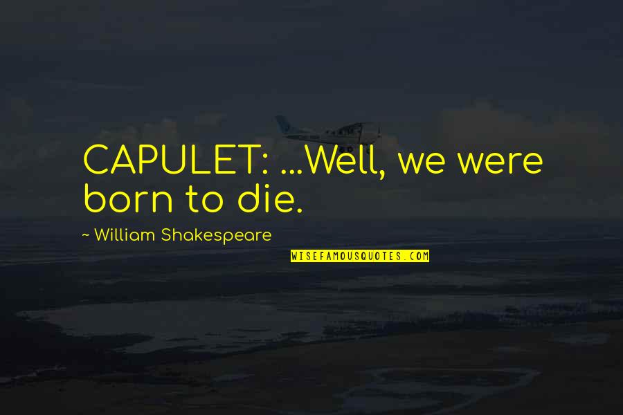 Antitheses Quotes By William Shakespeare: CAPULET: ...Well, we were born to die.