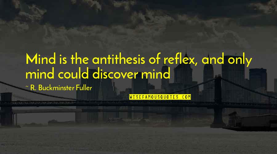 Antithesis Quotes By R. Buckminster Fuller: Mind is the antithesis of reflex, and only