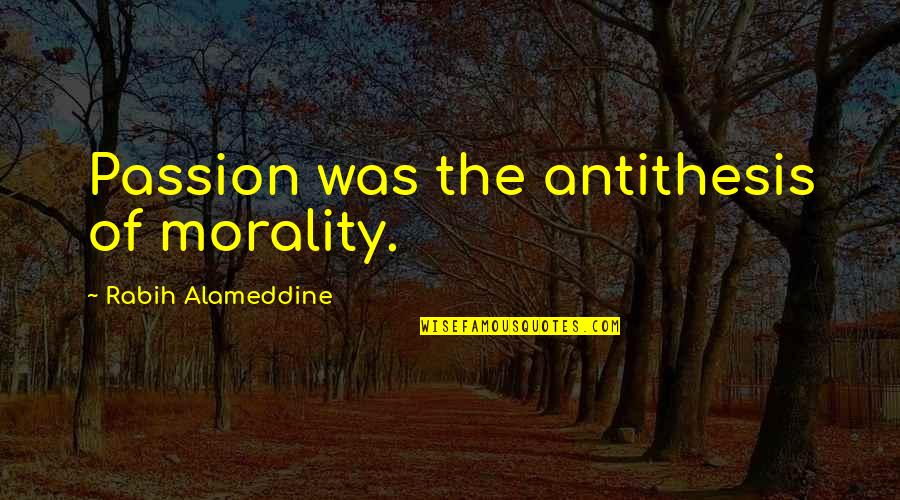 Antithesis Quotes By Rabih Alameddine: Passion was the antithesis of morality.