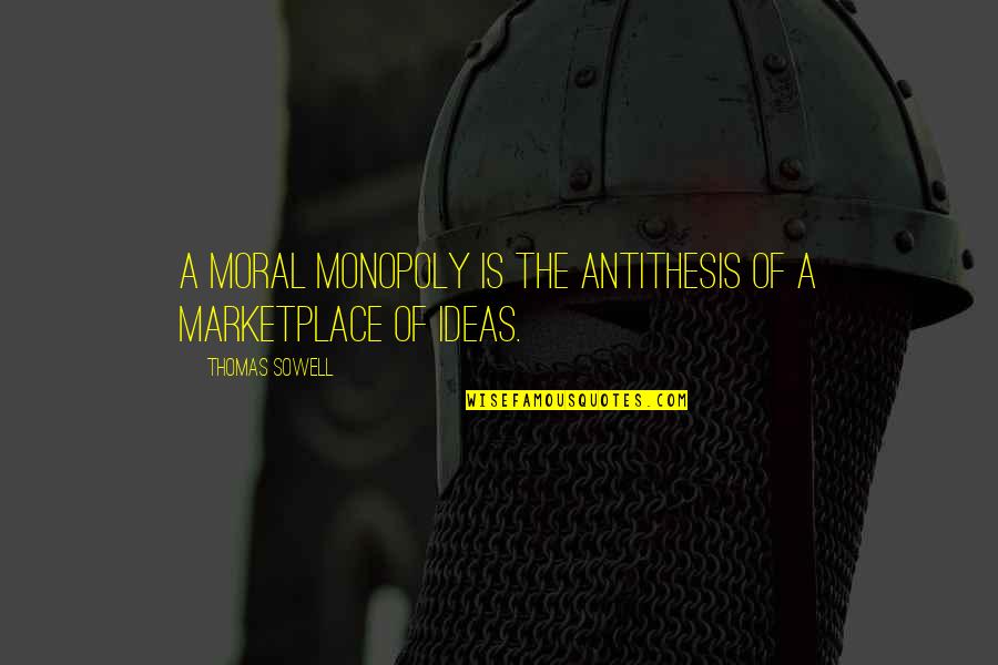 Antithesis Quotes By Thomas Sowell: A moral monopoly is the antithesis of a