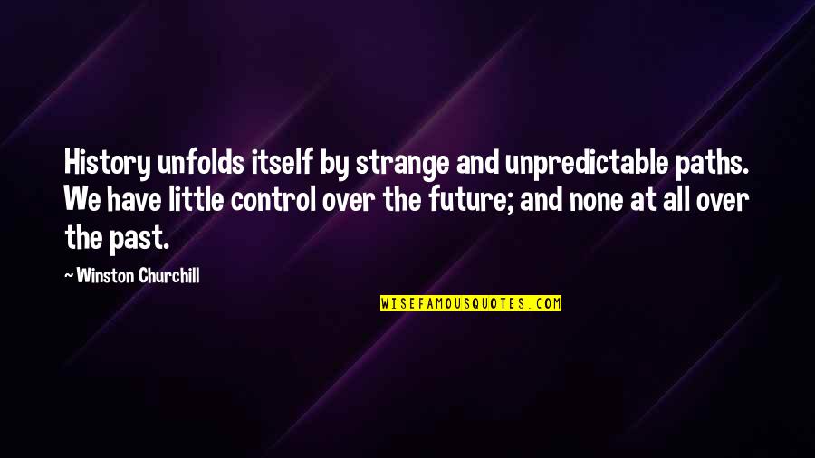 Antithetic Quotes By Winston Churchill: History unfolds itself by strange and unpredictable paths.