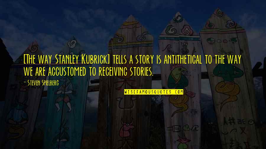 Antithetical Quotes By Steven Spielberg: [The way Stanley Kubrick] tells a story is