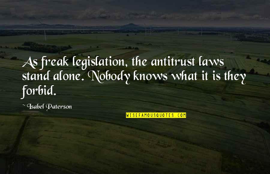 Antitrust Laws Quotes By Isabel Paterson: As freak legislation, the antitrust laws stand alone.